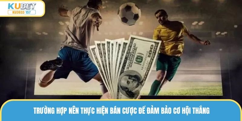 Trường hợp nên thực hiện bán cược để đảm bảo cơ hội thắng
